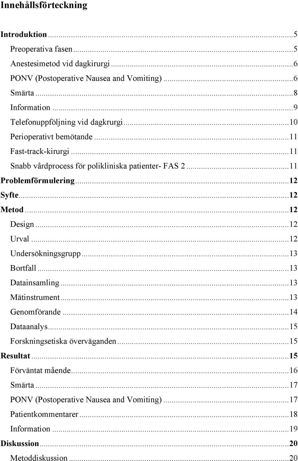 .. 12 Syfte... 12 Metod... 12 Design... 12 Urval... 12 Undersökningsgrupp... 13 Bortfall... 13 Datainsamling... 13 Mätinstrument... 13 Genomförande... 14 Dataanalys.