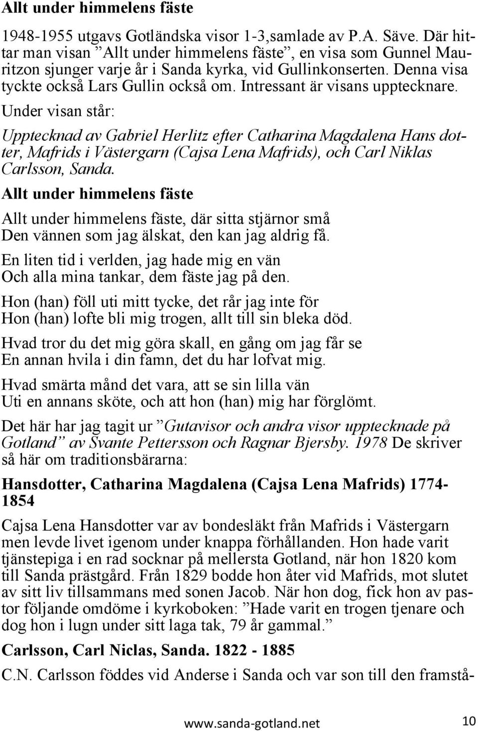 Intressant är visans upptecknare. Under visan står: Upptecknad av Gabriel Herlitz efter Catharina Magdalena Hans dotter, Mafrids i Västergarn (Cajsa Lena Mafrids), och Carl Niklas Carlsson, Sanda.