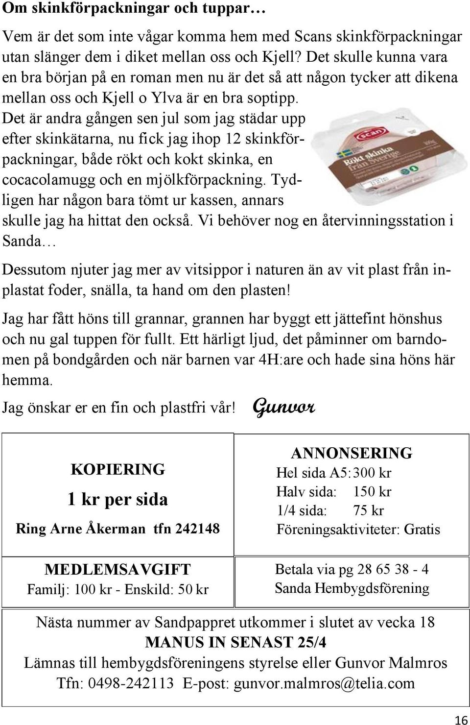 Det är andra gången sen jul som jag städar upp efter skinkätarna, nu fick jag ihop 12 skinkförpackningar, både rökt och kokt skinka, en cocacolamugg och en mjölkförpackning.