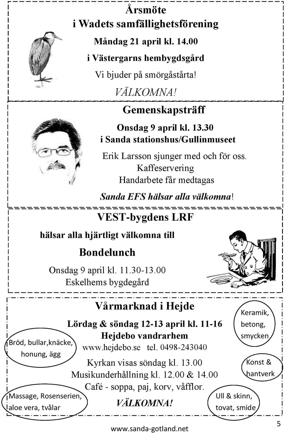 00 i Västergarns hembygdsgård Vi bjuder på smörgåstårta! Bondelunch VÄLKOMNA! Onsdag 9 april kl. 11.30-13.00 Eskelhems bygdegård Vårmarknad i Hejde Lördag & söndag 12-13 april kl.