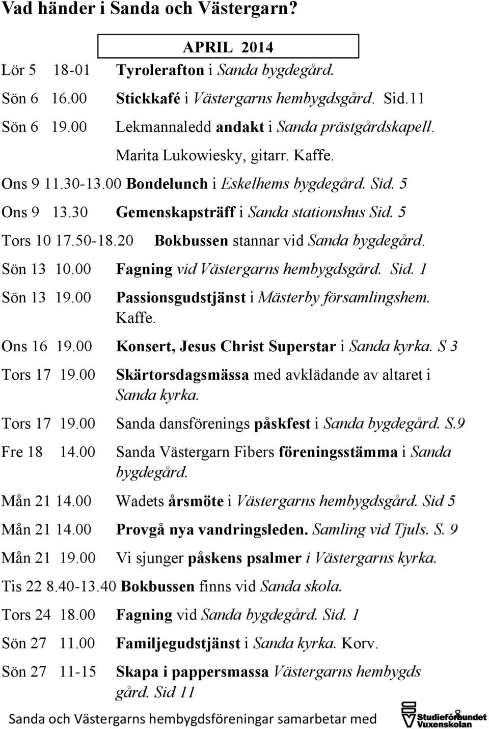 5 Tors 10 17.50-18.20 Bokbussen stannar vid Sanda bygdegård. Sön 13 10.00 Fagning vid Västergarns hembygdsgård. Sid. 1 Sön 13 19.00 Passionsgudstjänst i Mästerby församlingshem. Kaffe. Ons 16 19.