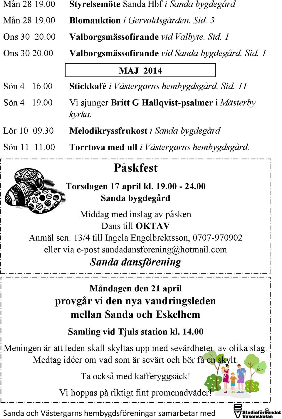 00 Vi sjunger Britt G Hallqvist-psalmer i Mästerby kyrka. Melodikryssfrukost i Sanda bygdegård Torrtova med ull i Västergarns hembygdsgård. Påskfest Torsdagen 17 april kl. 19.00-24.