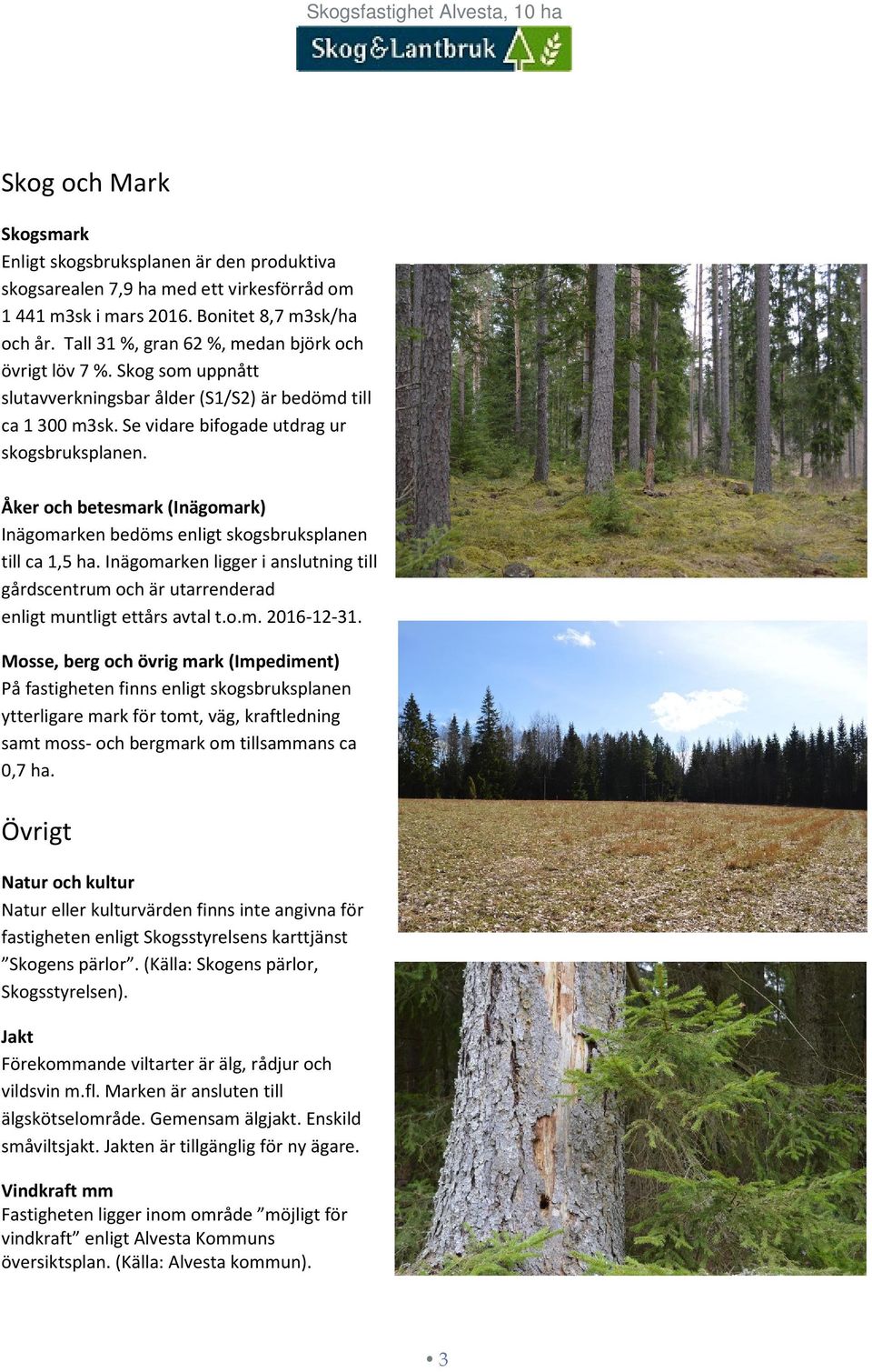 Åker och betesmark (Inägomark) Inägomarken bedöms enligt skogsbruksplanen till ca 1,5 ha. Inägomarken ligger i anslutning till gårdscentrum och är utarrenderad enligt muntligt ettårs avtal t.o.m. 2016-12-31.