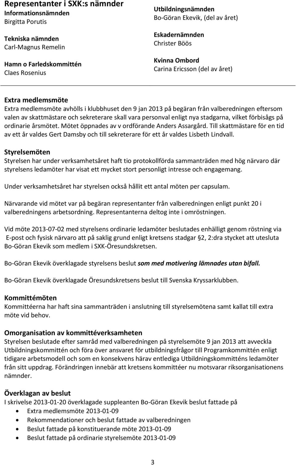 skattmästare och sekreterare skall vara personval enligt nya stadgarna, vilket förbisågs på ordinarie årsmötet. Mötet öppnades av v ordförande Anders Assargård.