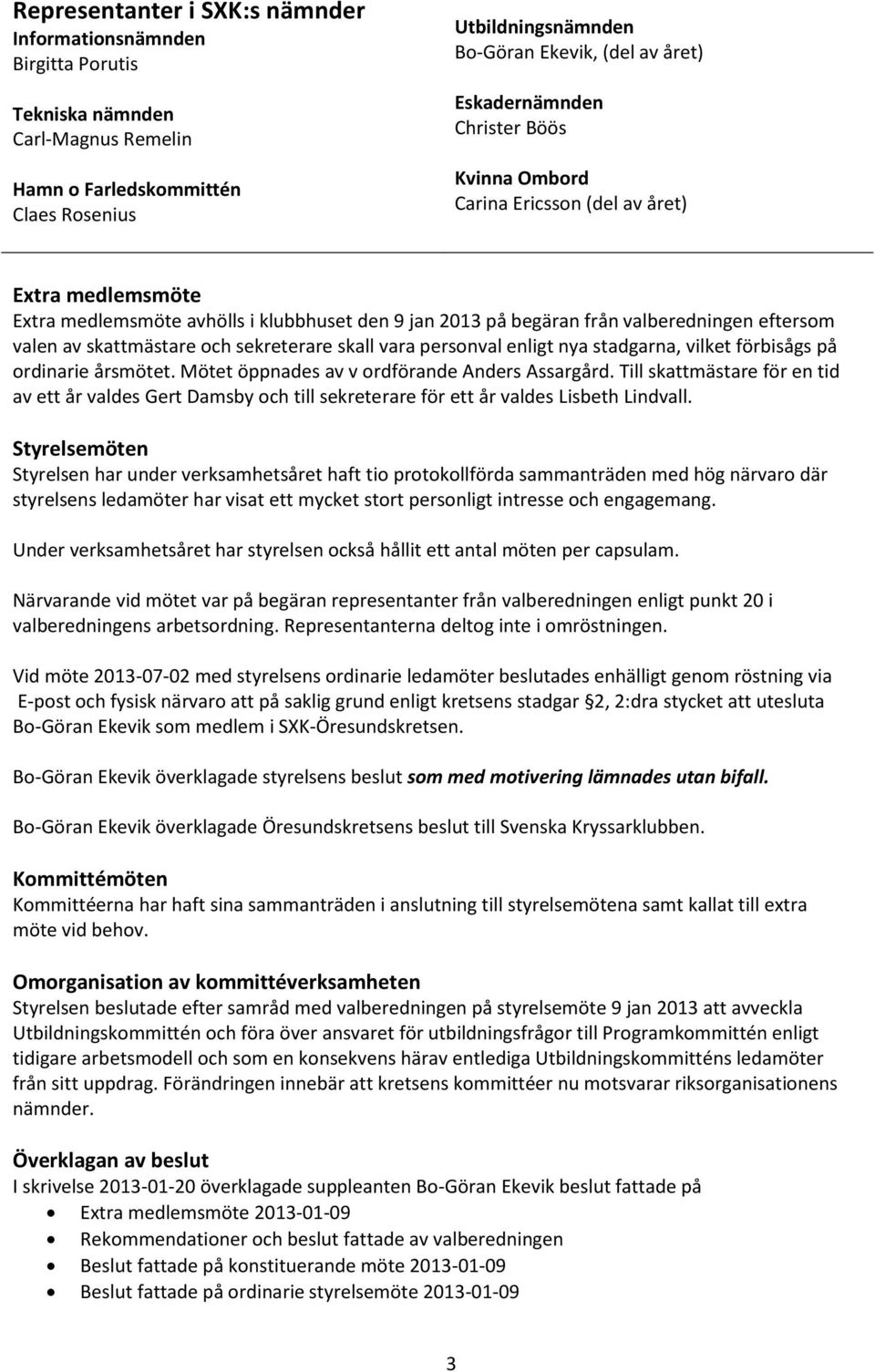 skattmästare och sekreterare skall vara personval enligt nya stadgarna, vilket förbisågs på ordinarie årsmötet. Mötet öppnades av v ordförande Anders Assargård.