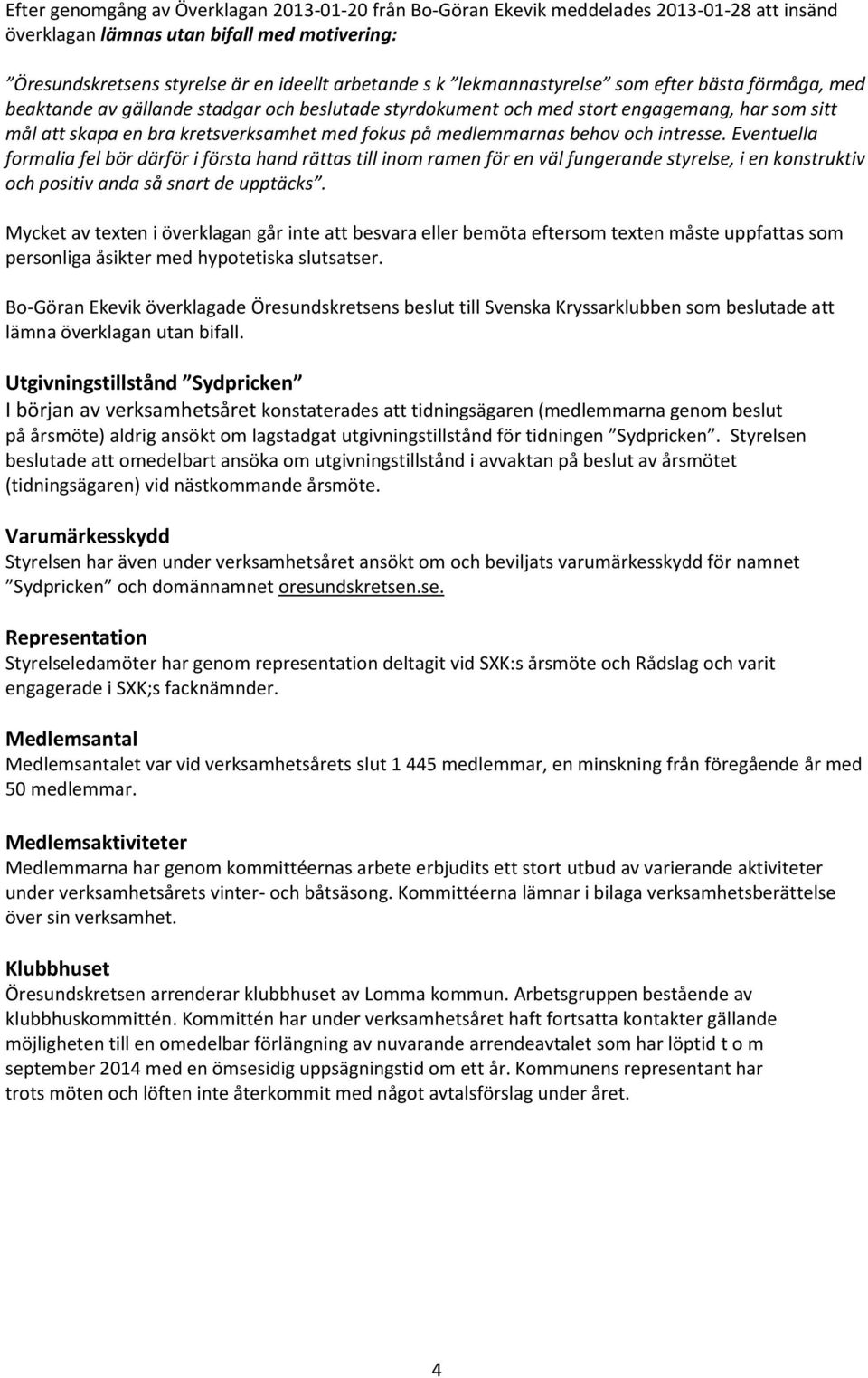 medlemmarnas behov och intresse. Eventuella formalia fel bör därför i första hand rättas till inom ramen för en väl fungerande styrelse, i en konstruktiv och positiv anda så snart de upptäcks.