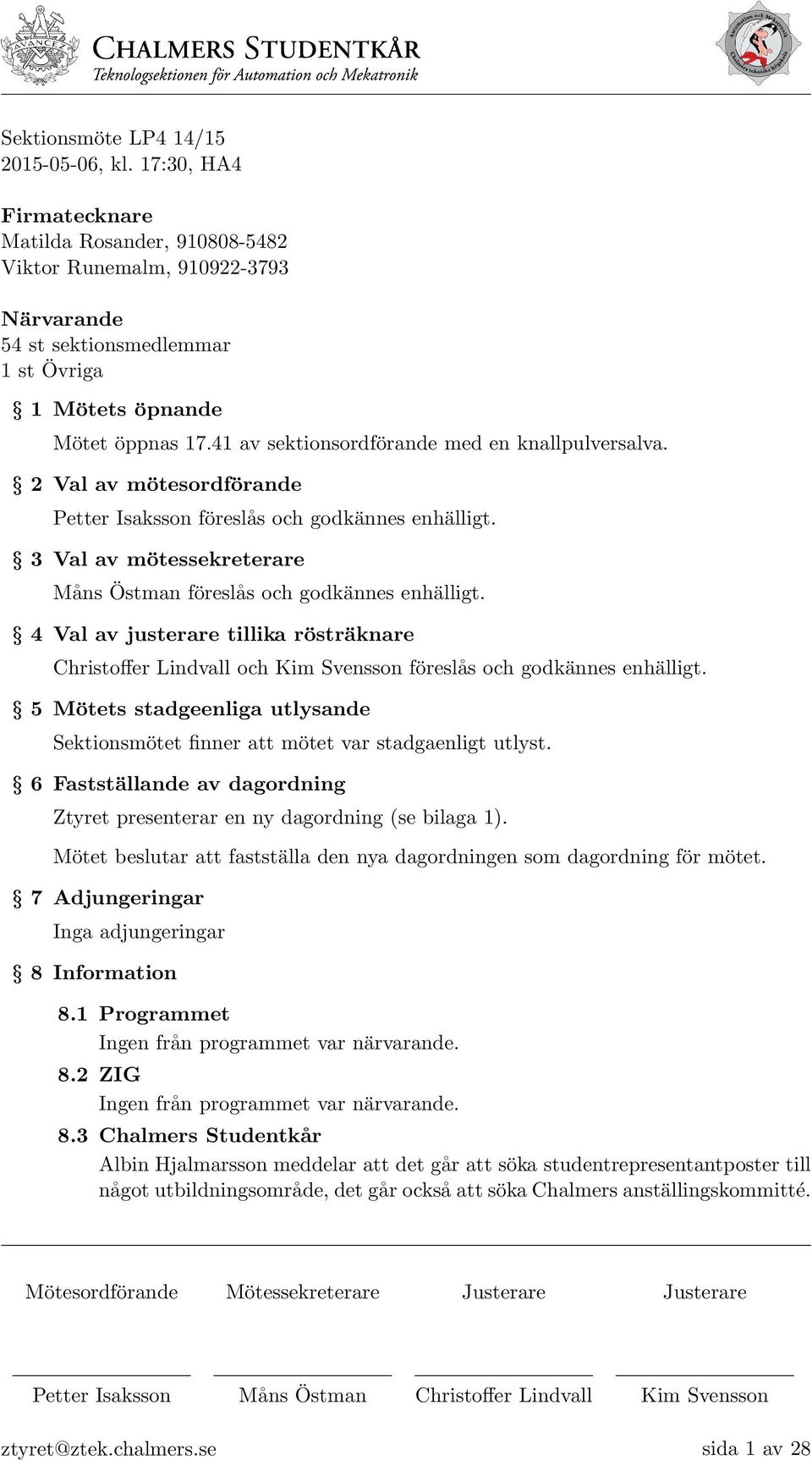 41 av sektionsordförande med en knallpulversalva. 2 Val av mötesordförande Petter Isaksson föreslås och godkännes enhälligt. 3 Val av mötessekreterare Måns Östman föreslås och godkännes enhälligt.