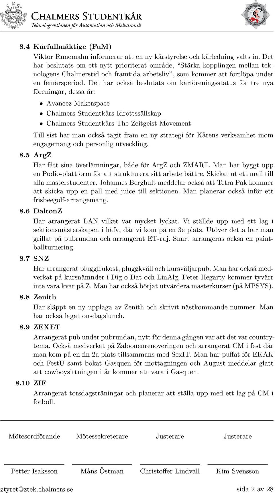 Det har också beslutats om kårföreningsstatus för tre nya föreningar, dessa är: Avancez Makerspace Chalmers Studentkårs Idrottssällskap Chalmers Studentkårs The Zeitgeist Movement Till sist har man