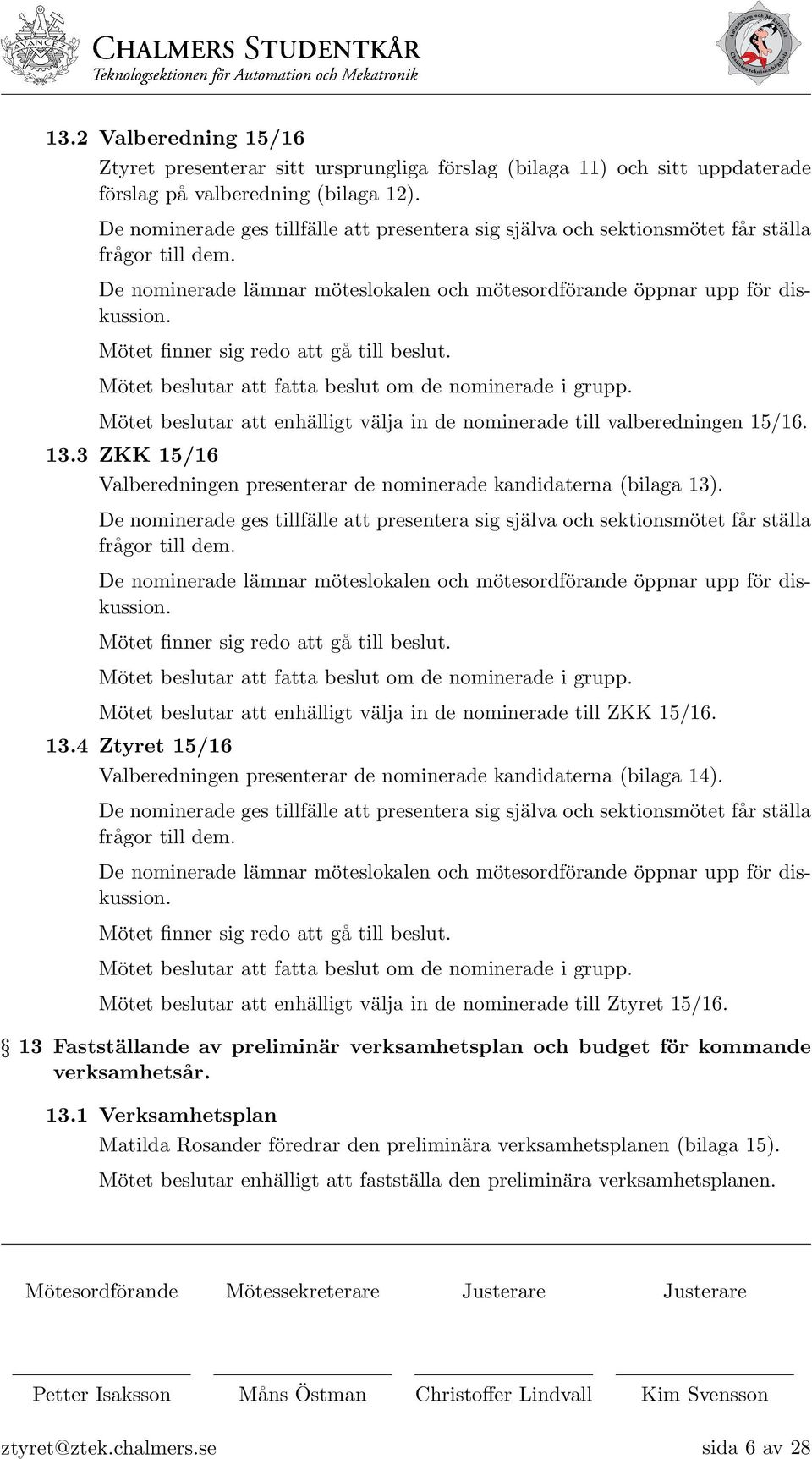 Mötet finner sig redo att gå till beslut. Mötet beslutar att fatta beslut om de nominerade i grupp. Mötet beslutar att enhälligt välja in de nominerade till valberedningen 15/16. 13.