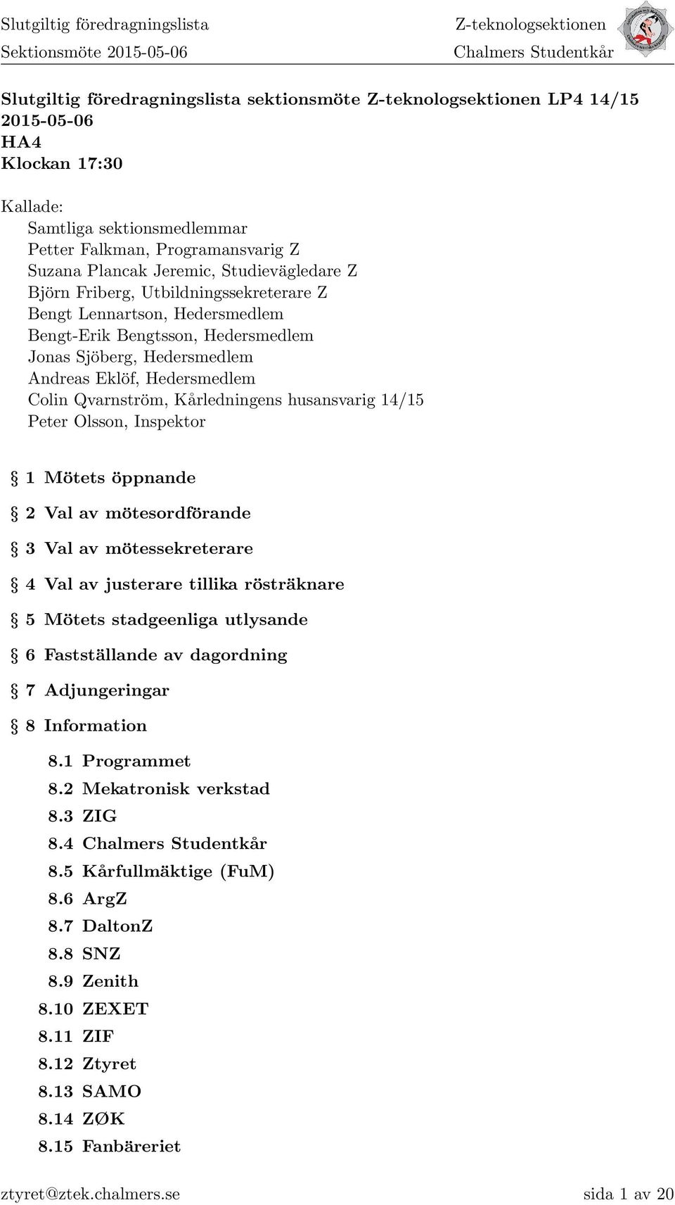 Bengtsson, Hedersmedlem Jonas Sjöberg, Hedersmedlem Andreas Eklöf, Hedersmedlem Colin Qvarnström, Kårledningens husansvarig 14/15 Peter Olsson, Inspektor 1 Mötets öppnande 2 Val av mötesordförande 3