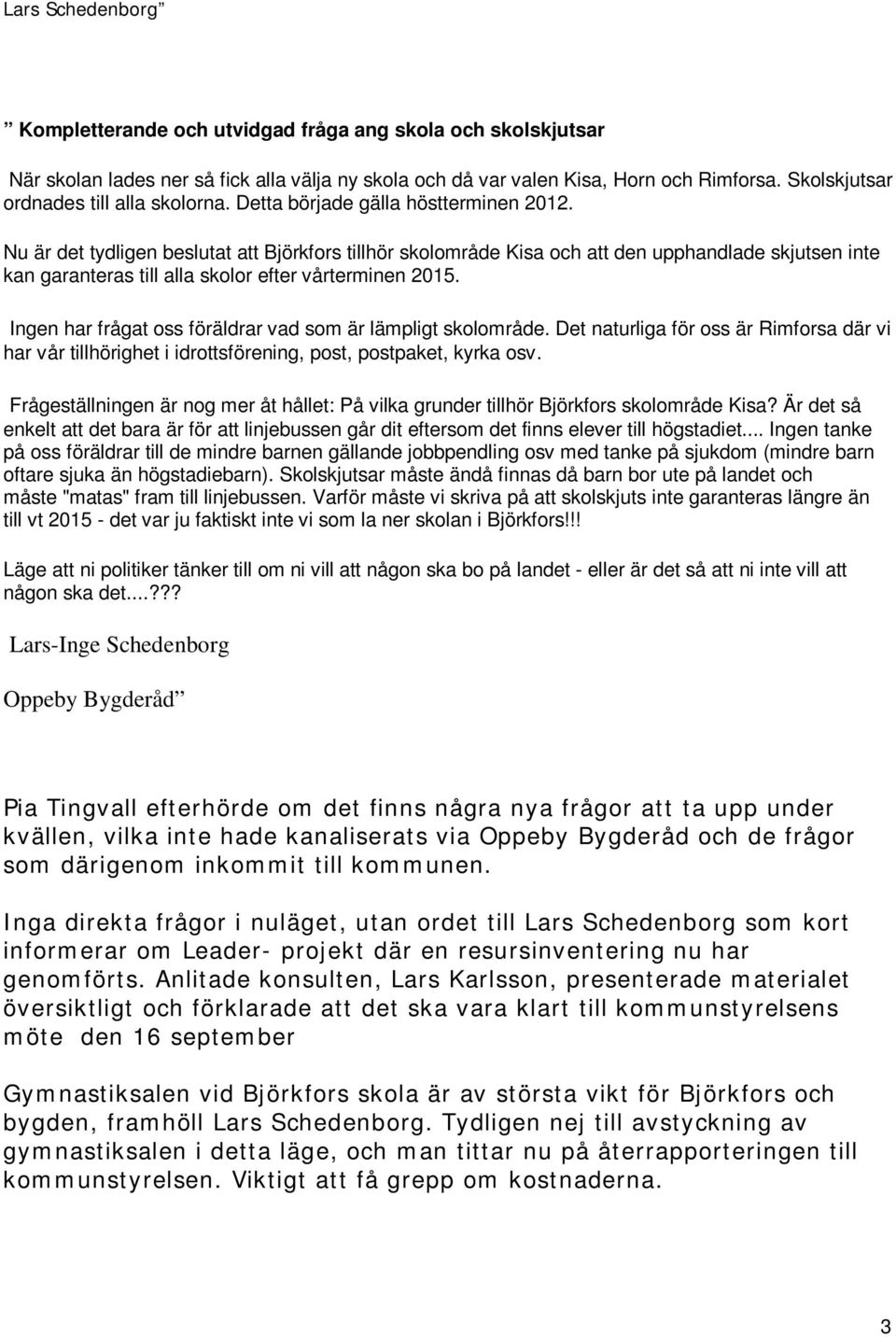 Nu är det tydligen beslutat att Björkfors tillhör skolområde Kisa och att den upphandlade skjutsen inte kan garanteras till alla skolor efter vårterminen 2015.