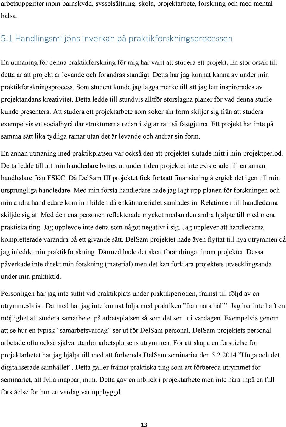 En stor orsak till detta är att projekt är levande och förändras ständigt. Detta har jag kunnat känna av under min praktikforskningsprocess.