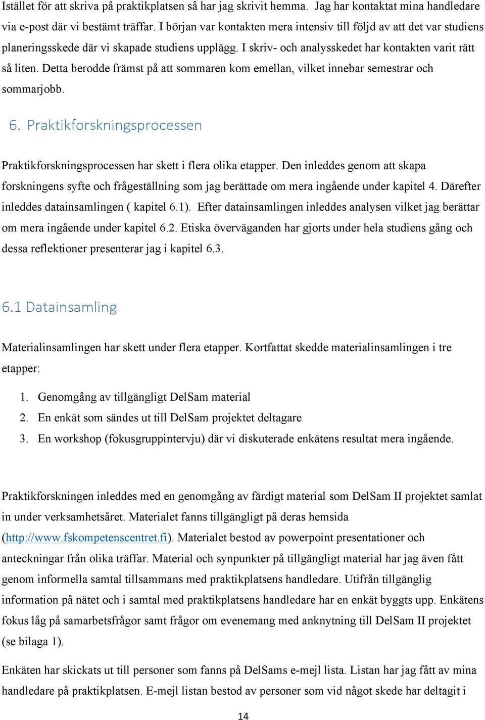 Detta berodde främst på att sommaren kom emellan, vilket innebar semestrar och sommarjobb. 6. Praktikforskningsprocessen Praktikforskningsprocessen har skett i flera olika etapper.