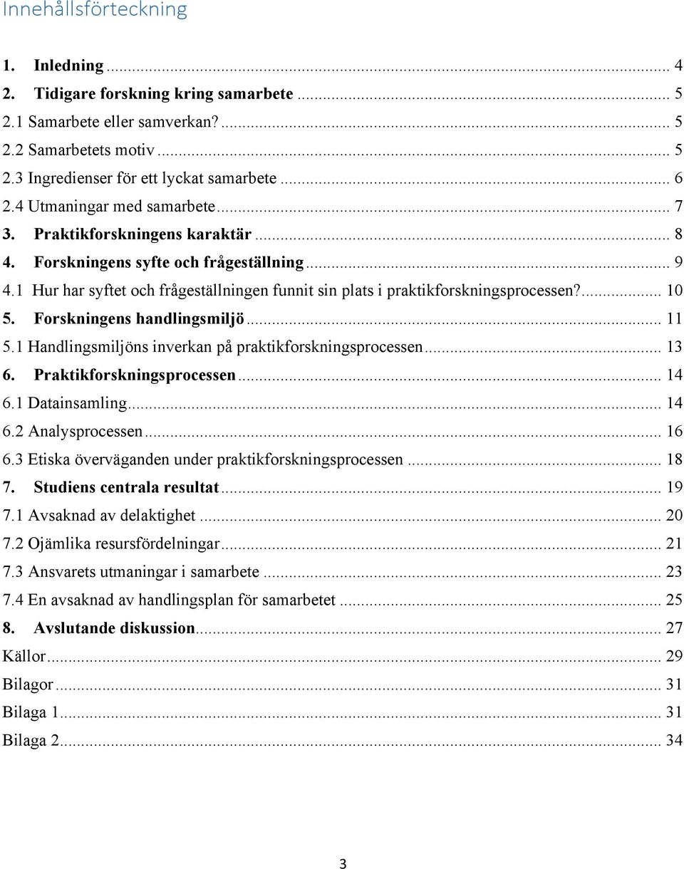 1 Hur har syftet och frågeställningen funnit sin plats i praktikforskningsprocessen?... 10 5. Forskningens handlingsmiljö... 11 5.1 Handlingsmiljöns inverkan på praktikforskningsprocessen... 13 6.