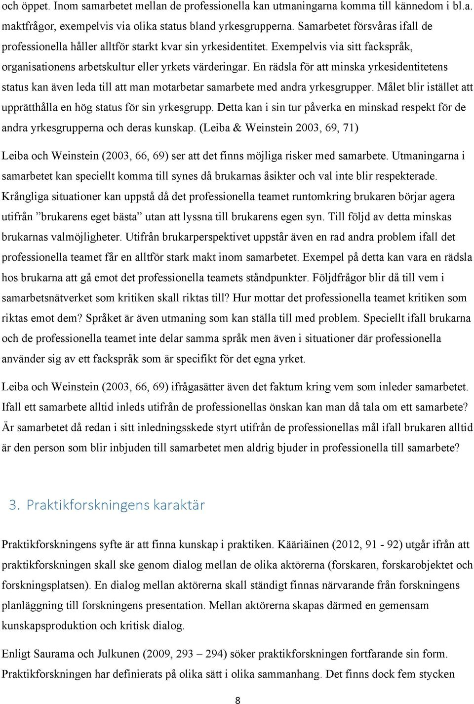 En rädsla för att minska yrkesidentitetens status kan även leda till att man motarbetar samarbete med andra yrkesgrupper. Målet blir istället att upprätthålla en hög status för sin yrkesgrupp.