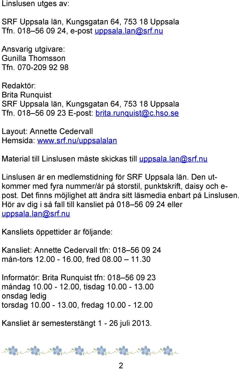 nu/uppsalalan Material till Linslusen måste skickas till uppsala.lan@srf.nu Linslusen är en medlemstidning för SRF Uppsala län.