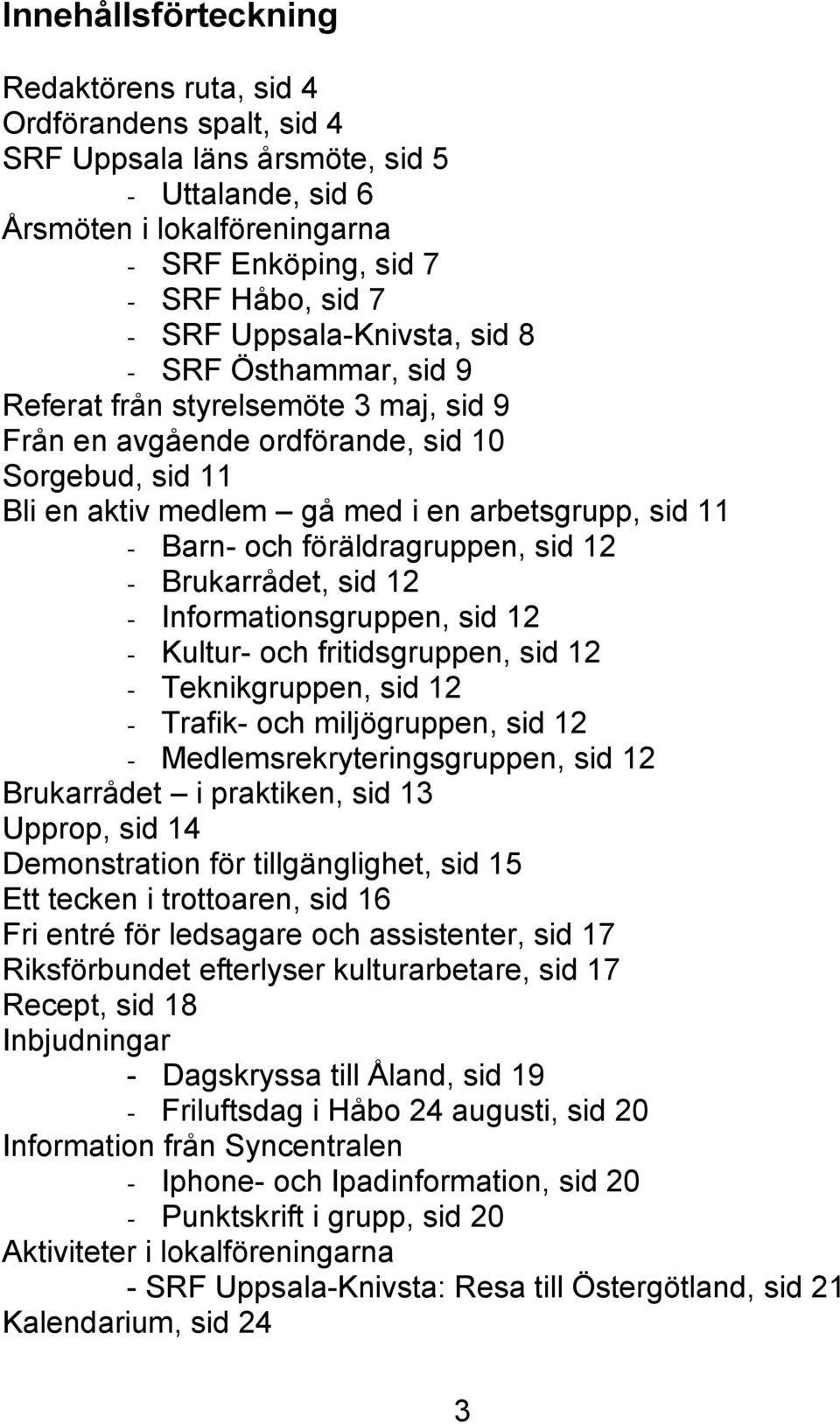 och föräldragruppen, sid 12 - Brukarrådet, sid 12 - Informationsgruppen, sid 12 - Kultur- och fritidsgruppen, sid 12 - Teknikgruppen, sid 12 - Trafik- och miljögruppen, sid 12 -