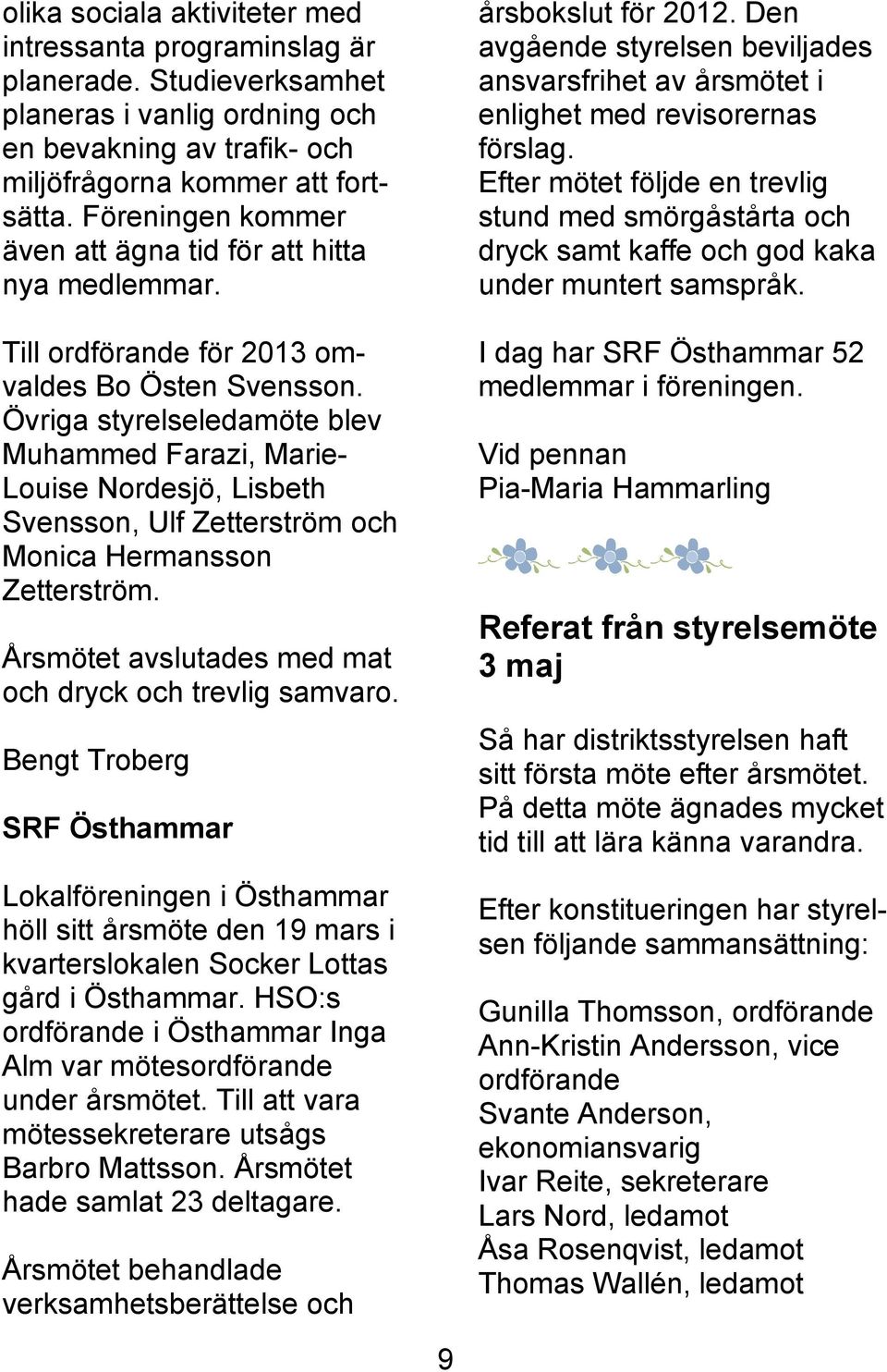 Övriga styrelseledamöte blev Muhammed Farazi, Marie- Louise Nordesjö, Lisbeth Svensson, Ulf Zetterström och Monica Hermansson Zetterström. Årsmötet avslutades med mat och dryck och trevlig samvaro.