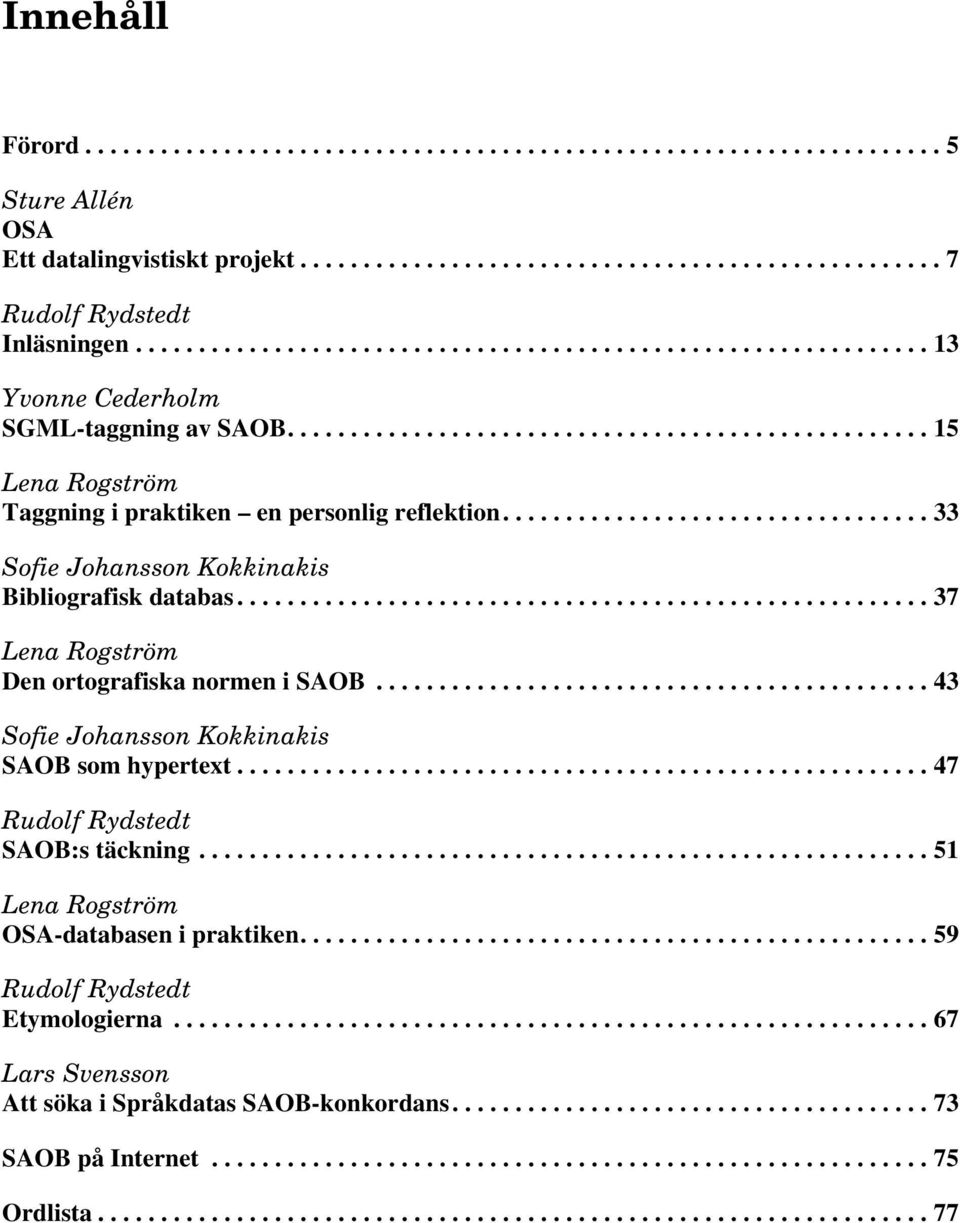 ................................. 33 Sofie Johansson Kokkinakis Bibliografisk databas....................................................... 37 Lena Rogström Den ortografiska normen i SAOB.