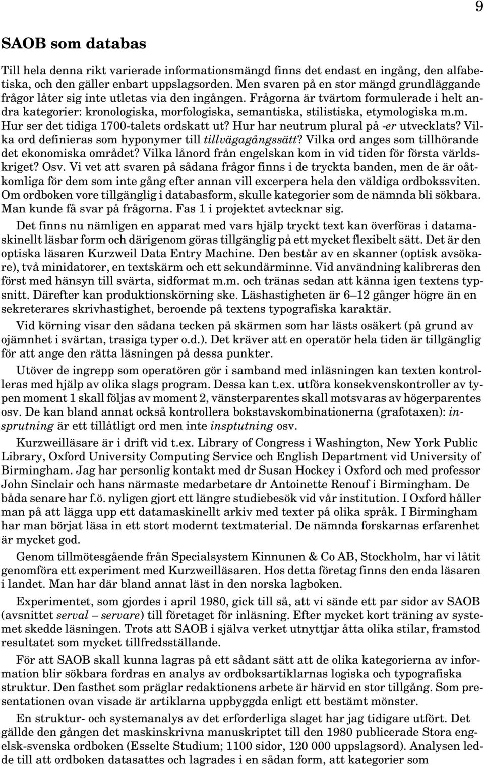 Frågorna är tvärtom formulerade i helt andra kategorier: kronologiska, morfologiska, semantiska, stilistiska, etymologiska m.m. Hur ser det tidiga 1700-talets ordskatt ut?