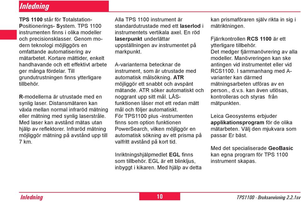 Till grundutrustningen finns ytterligare tillbehör. R-modellerna är utrustade med en synlig laser. Distansmätaren kan växla mellan normal infraröd mätning eller mätning med synlig laserstråle.