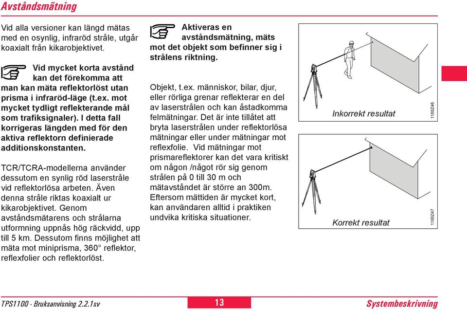 I detta fall korrigeras längden med för den aktiva reflektorn definierade additionskonstanten. TCR/TCRA-modellerna använder dessutom en synlig röd laserstråle vid reflektorlösa arbeten.