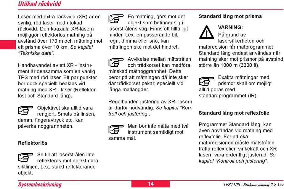 Handhavandet av ett XR - instrument är densamma som en vanlig TPS med röd laser. Ett par punkter bör dock speciellt beaktas vid mätning med XR - laser (Reflektorlöst och Standard lång).