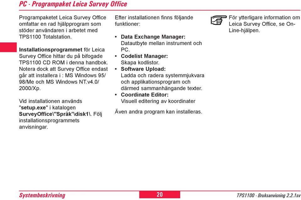 Notera dock att Survey Office endast går att installera i : MS Windows 95/ 98/Me och MS Windows NT.v4.0/ 000/Xp. Vid installationen används "setup.exe" i katalogen SurveyOffice\"Språk"\disk1\.