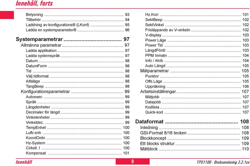 .. 99 Decimaler för längd... 99 Vinkelenheter... 99 Vinkeldec.... 99 TempEnhet... 100 Luftr.enh... 100 KoordOrdn... 100 Hz-System... 100 Cirkell. I... 100 Kompensat.... 101 Hz.Korr... 101 SektBeep.