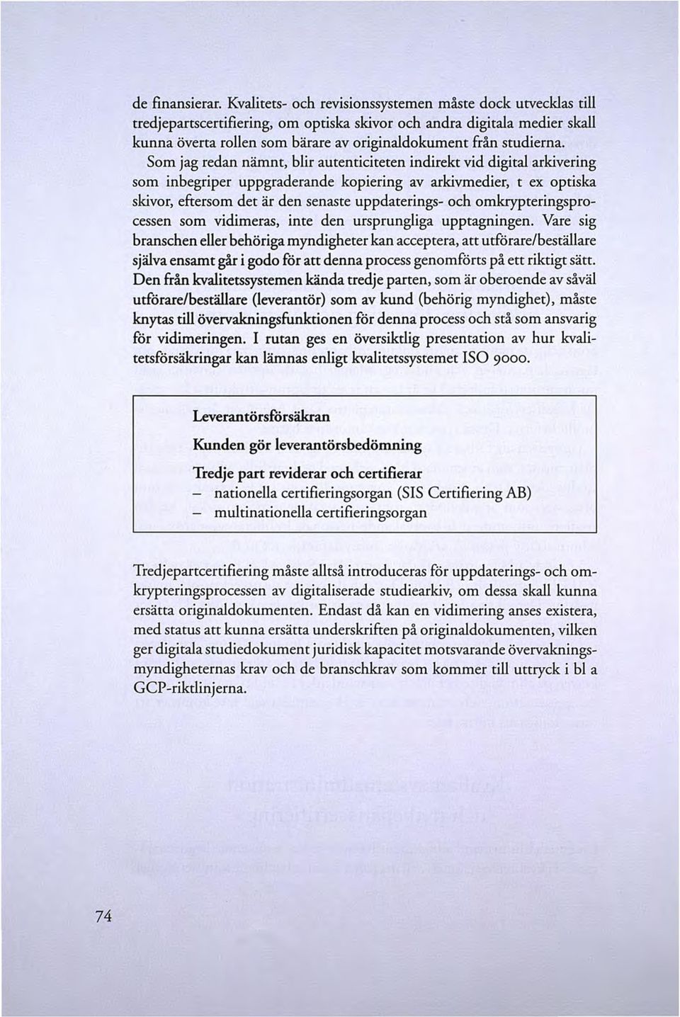 Som jag redan nämnt, blir autenticiteten indirekt vid digital arkivering som inbegriper uppgraderande kopiering av arkivmedier, t ex optiska skivor, eftersom det är den senaste uppdaterings- och