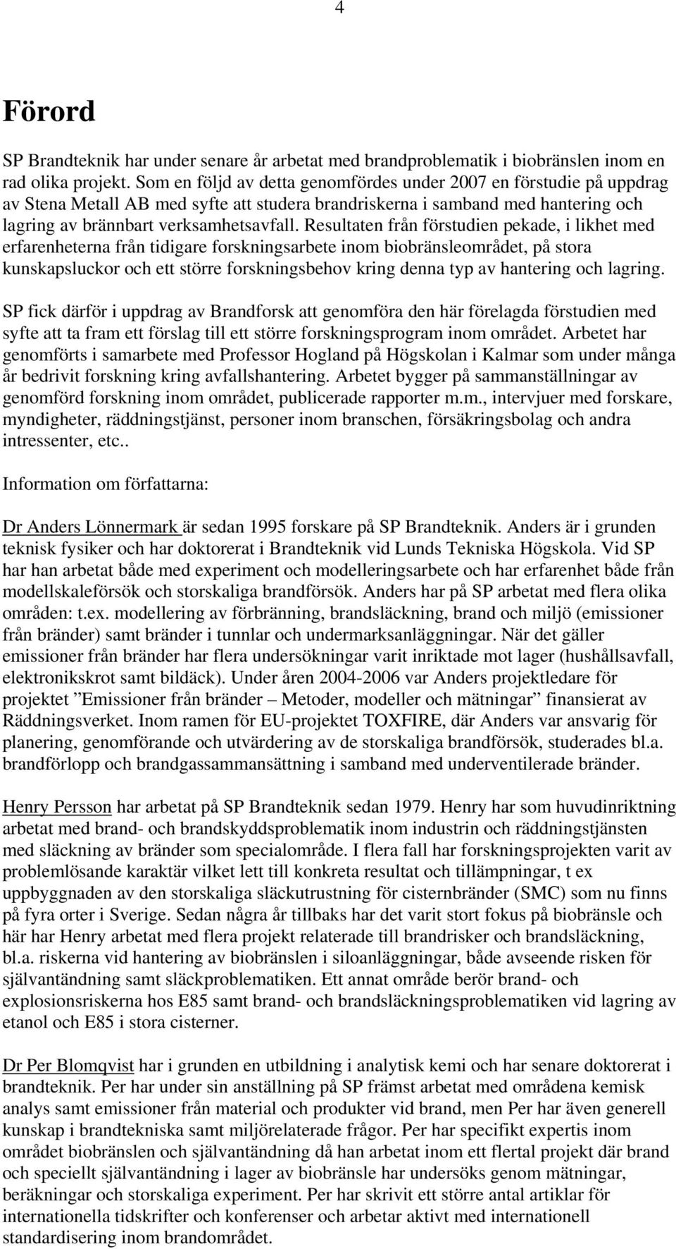 Resultaten från förstudien pekade, i likhet med erfarenheterna från tidigare forskningsarbete inom biobränsleområdet, på stora kunskapsluckor och ett större forskningsbehov kring denna typ av