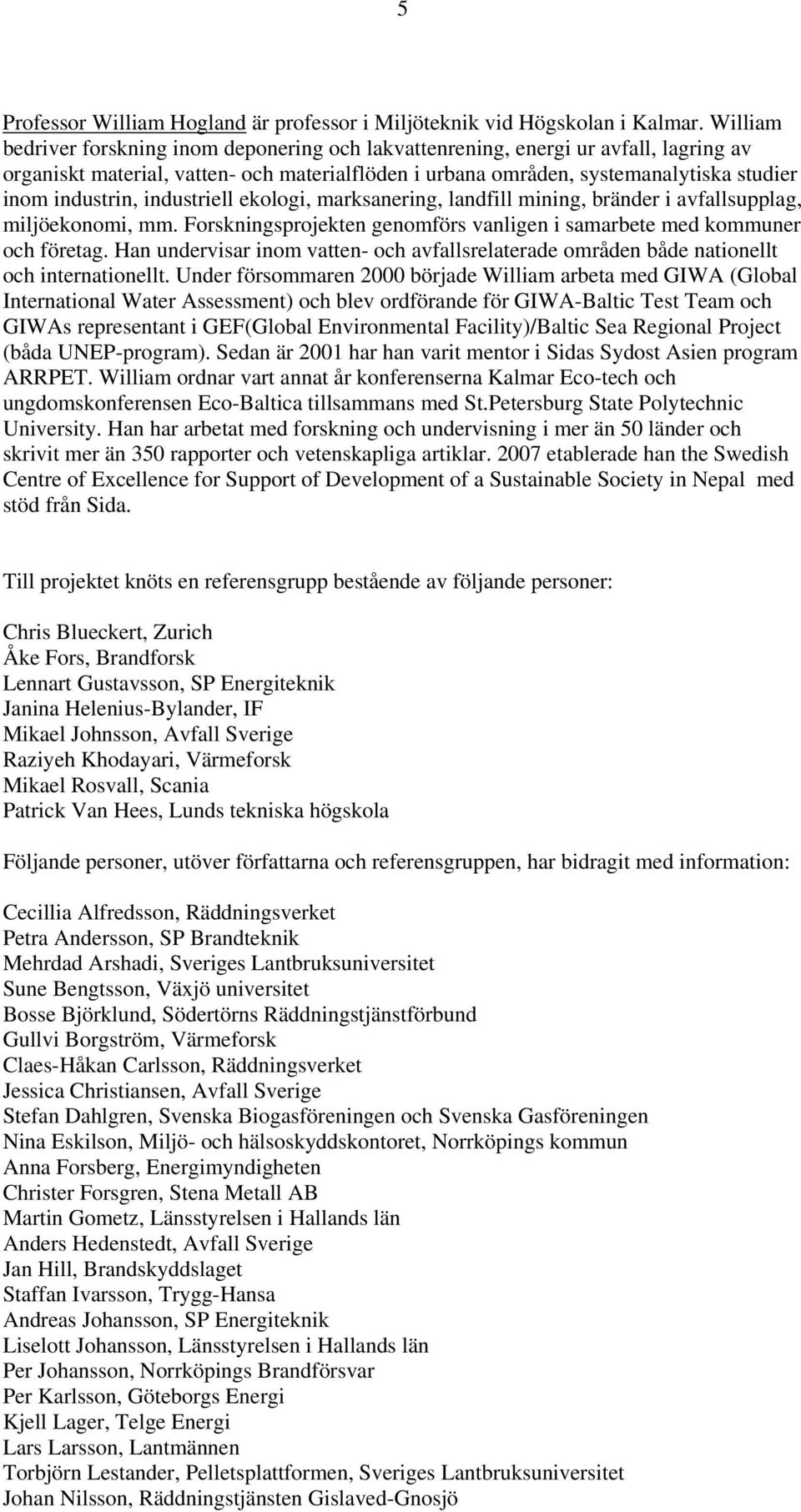 industriell ekologi, marksanering, landfill mining, bränder i avfallsupplag, miljöekonomi, mm. Forskningsprojekten genomförs vanligen i samarbete med kommuner och företag.