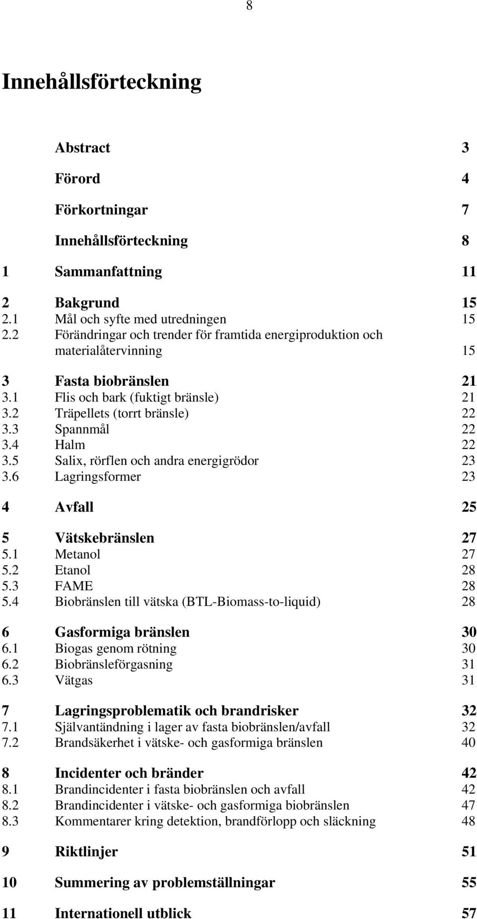 4 Halm 22 3.5 Salix, rörflen och andra energigrödor 23 3.6 Lagringsformer 23 4 Avfall 25 5 Vätskebränslen 27 5.1 Metanol 27 5.2 Etanol 28 5.3 FAME 28 5.