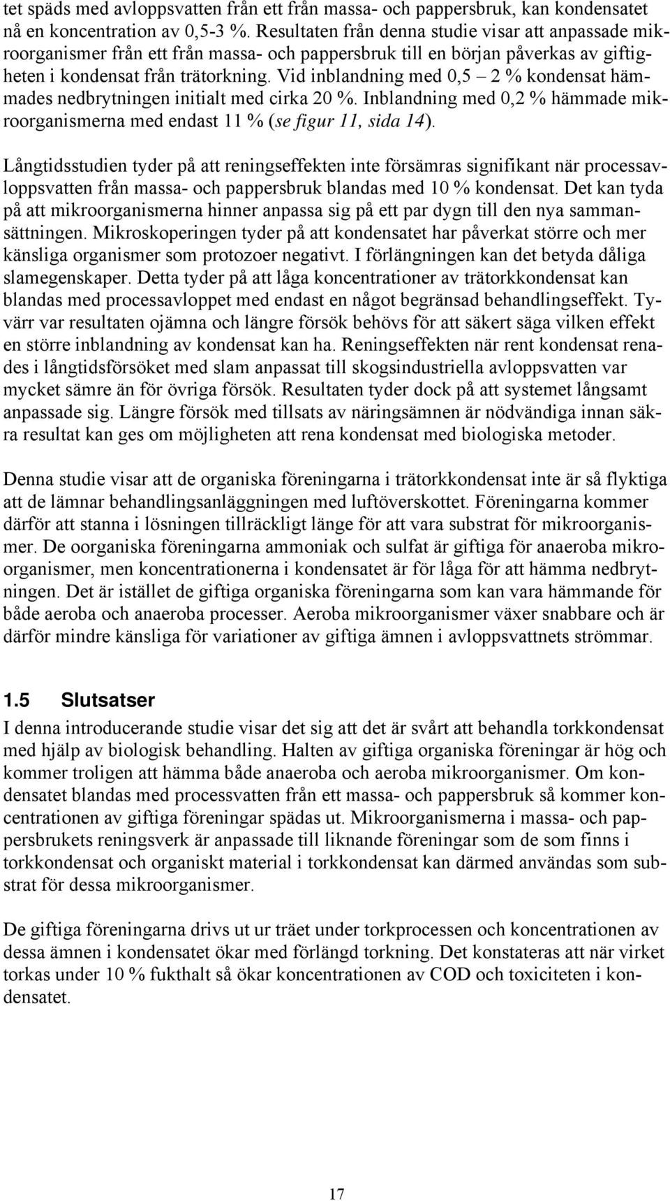 Vid inblandning med 0,5 2 % kondensat hämmades nedbrytningen initialt med cirka 20 %. Inblandning med 0,2 % hämmade mikroorganismerna med endast 11 % (se figur 11, sida 14).