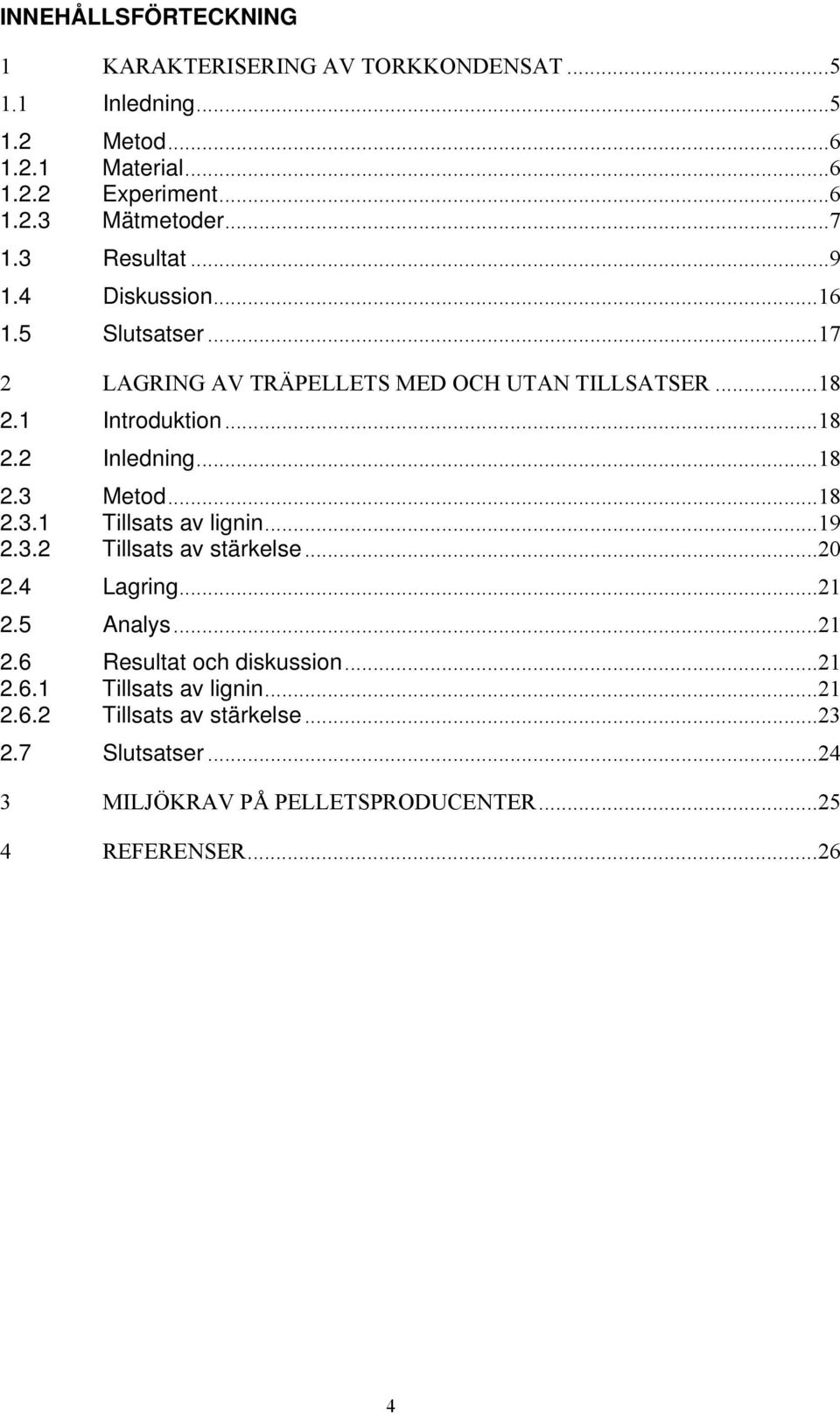 .. 18 2.3 Metod... 18 2.3.1 Tillsats av lignin... 19 2.3.2 Tillsats av stärkelse... 20 2.4 Lagring... 21 2.5 Analys... 21 2.6 Resultat och diskussion.