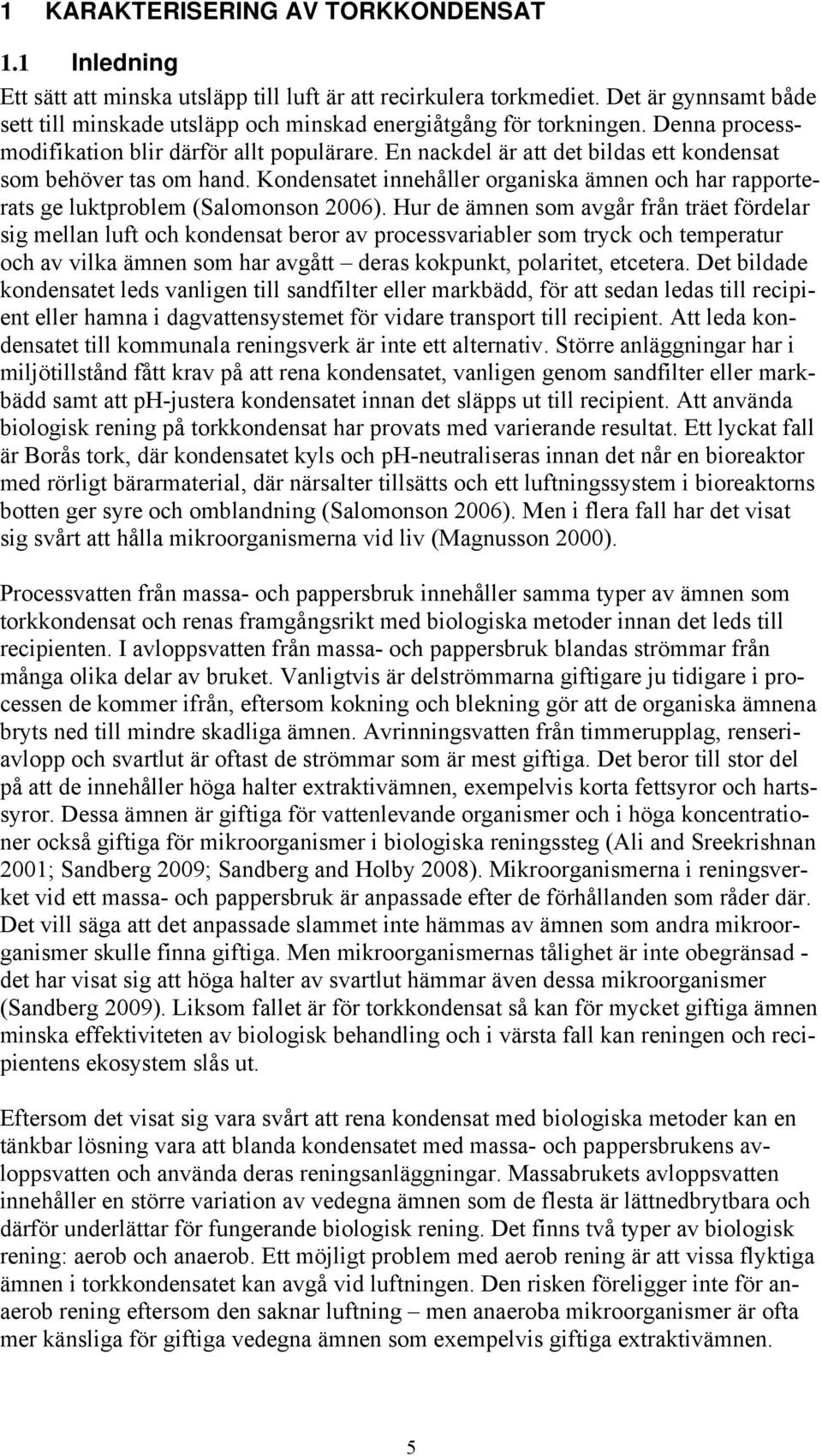 En nackdel är att det bildas ett kondensat som behöver tas om hand. Kondensatet innehåller organiska ämnen och har rapporterats ge luktproblem (Salomonson 2006).