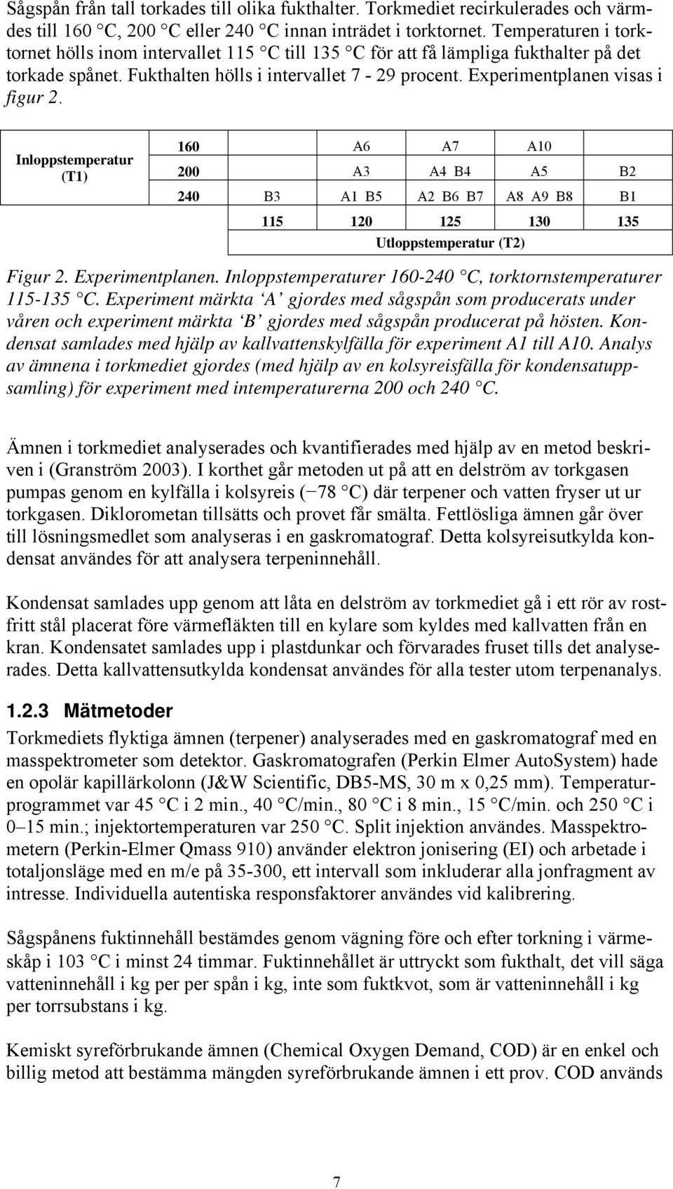 Inloppstemperatur (T1) 160 A6 A7 A10 200 A3 A4 B4 A5 B2 240 B3 A1 B5 A2 B6 B7 A8 A9 B8 B1 115 120 125 130 135 Utloppstemperatur (T2) Figur 2. Experimentplanen.