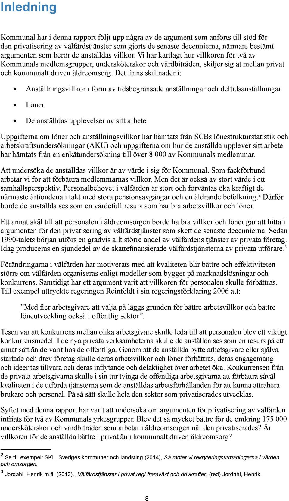 Det finns skillnader i: Anställningsvillkor i form av tidsbegränsade anställningar och deltidsanställningar Löner De anställdas upplevelser av sitt arbete Uppgifterna om löner och anställningsvillkor