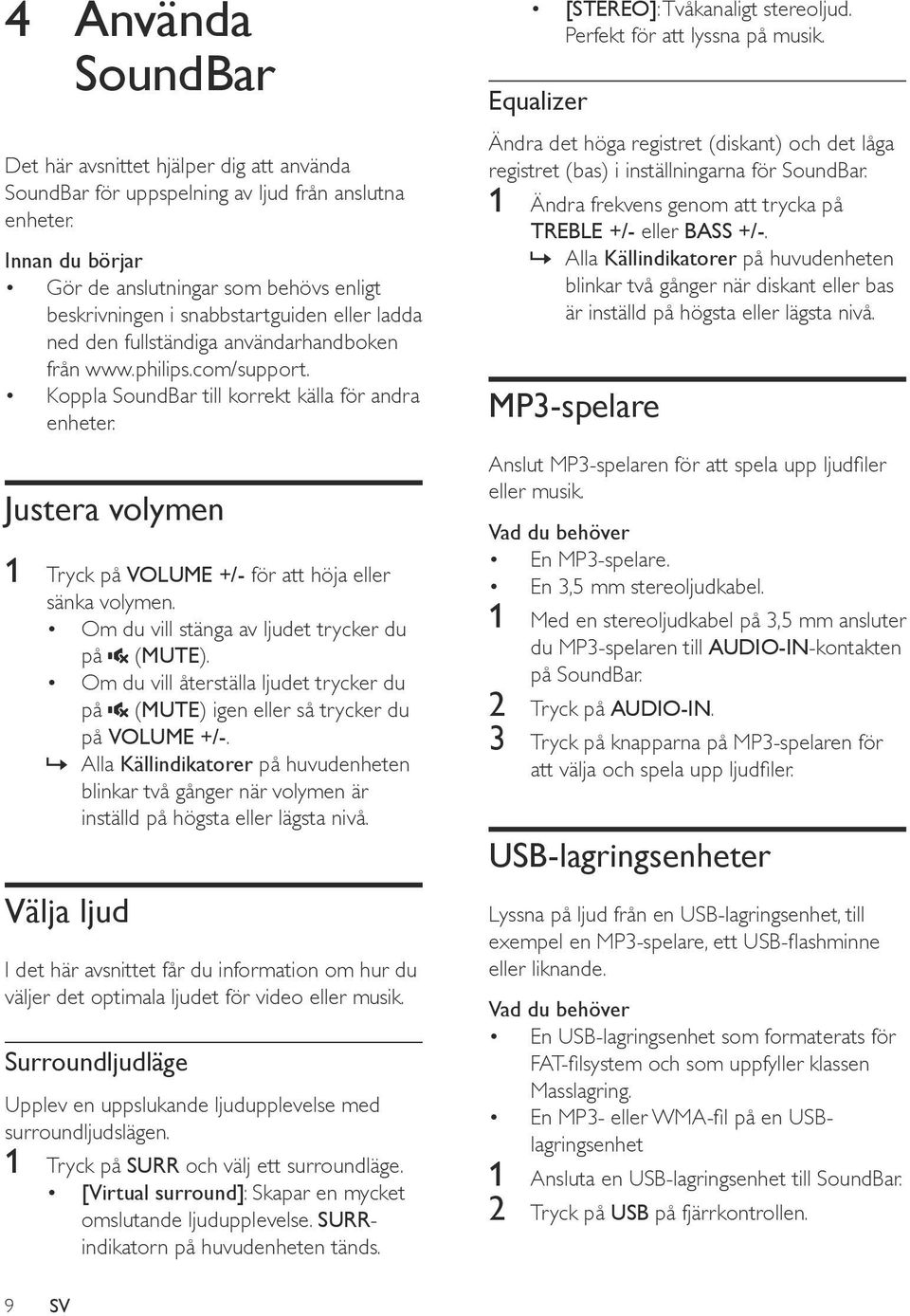 Koppla SoundBar till korrekt källa för andra enheter. Justera volymen 1 Tryck på VOLUME +/- för att höja eller sänka volymen. Om du vill stänga av ljudet trycker du på (MUTE).