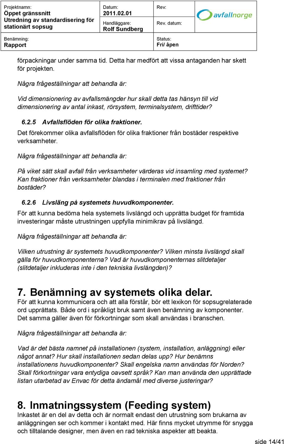 Det förekommer olika avfallsflöden för olika fraktioner från bostäder respektive verksamheter. På viket sätt skall avfall från verksamheter värderas vid insamling med systemet?