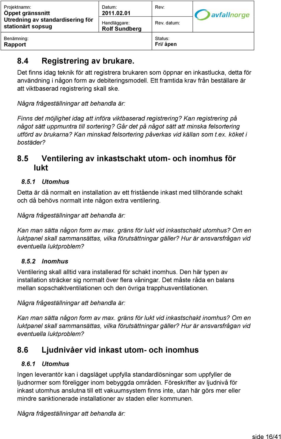 Går det på något sätt att minska felsortering utförd av brukarna? Kan minskad felsortering påverkas vid källan som t.ex. köket i bostäder? 8.5 Ventilering av inkastschakt utom- och inomhus för lukt 8.