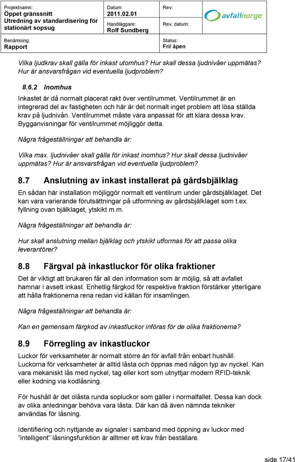 Ventilrummet måste vara anpassat för att klara dessa krav. Bygganvisningar för ventilrummet möjliggör detta. Vilka max. ljudnivåer skall gälla för inkast inomhus? Hur skall dessa ljudnivåer uppmätas?