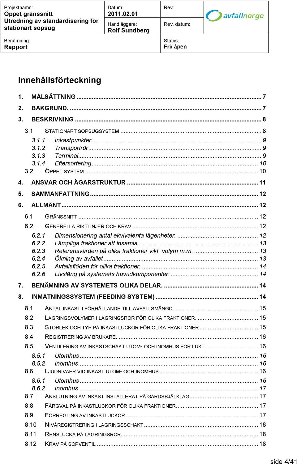 ... 12 6.2.2 Lämpliga fraktioner att insamla.... 13 6.2.3 Referensvärden på olika fraktioner vikt, volym m.m.... 13 6.2.4 Ökning av avfallet... 13 6.2.5 Avfallsflöden för olika fraktioner.... 14 6.2.6 Livsläng på systemets huvudkomponenter.