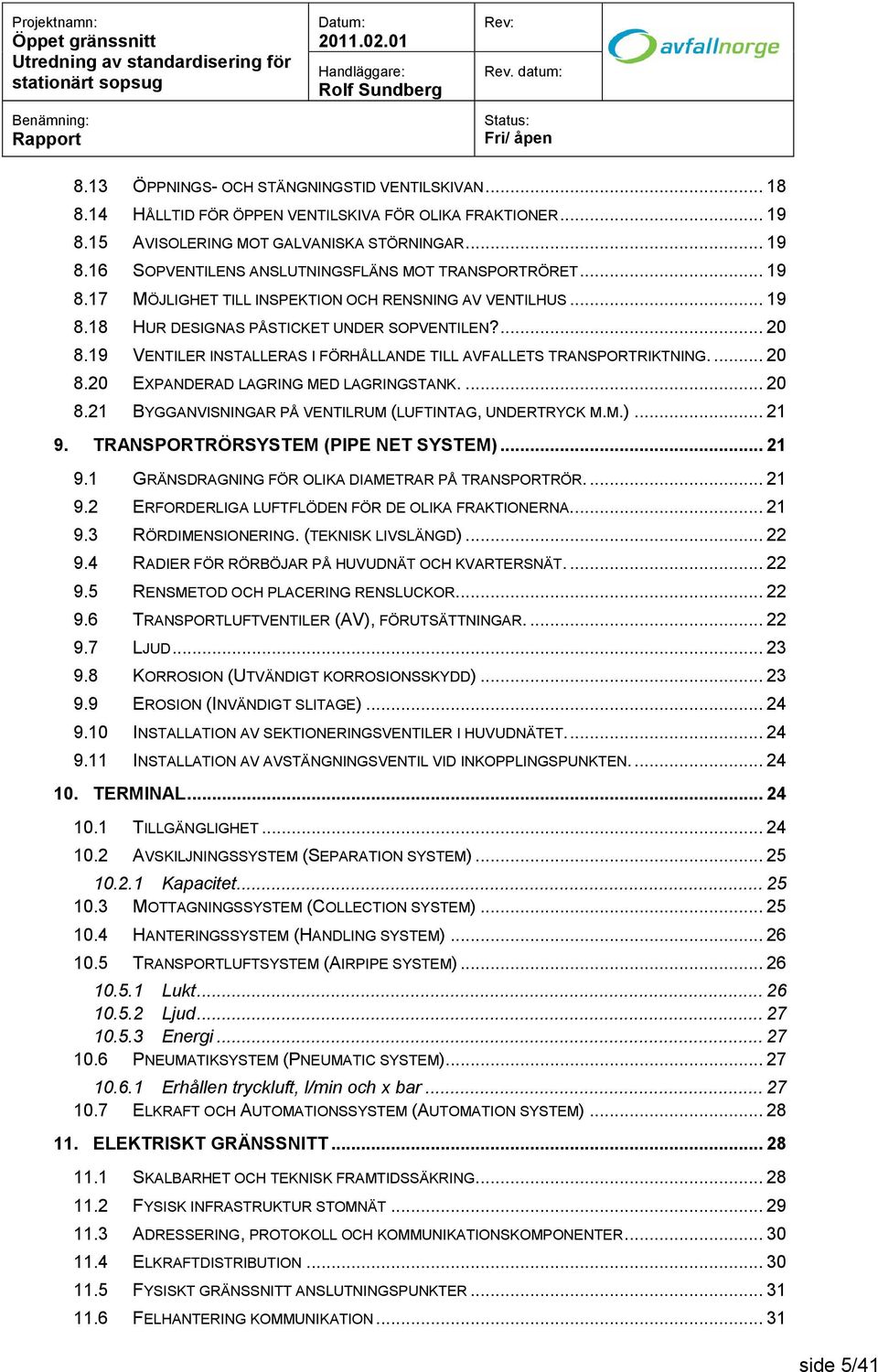 ... 20 8.20 EXPANDERAD LAGRING MED LAGRINGSTANK.... 20 8.21 BYGGANVISNINGAR PÅ VENTILRUM (LUFTINTAG, UNDERTRYCK M.M.)... 21 9. TRANSPORTRÖRSYSTEM (PIPE NET SYSTEM)... 21 9.1 GRÄNSDRAGNING FÖR OLIKA DIAMETRAR PÅ TRANSPORTRÖR.