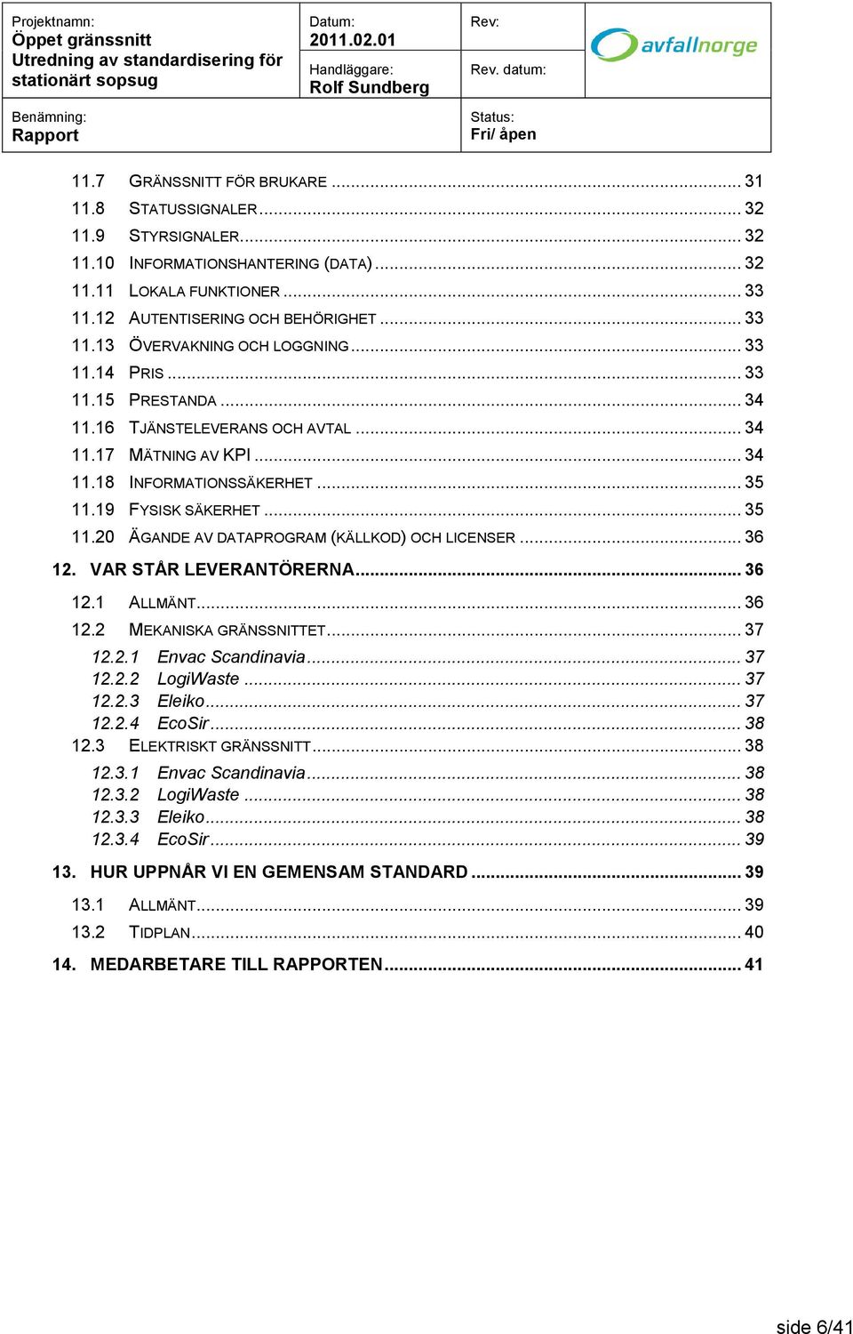 .. 36 12. VAR STÅR LEVERANTÖRERNA... 36 12.1 ALLMÄNT... 36 12.2 MEKANISKA GRÄNSSNITTET... 37 12.2.1 Envac Scandinavia... 37 12.2.2 LogiWaste... 37 12.2.3 Eleiko... 37 12.2.4 EcoSir... 38 12.