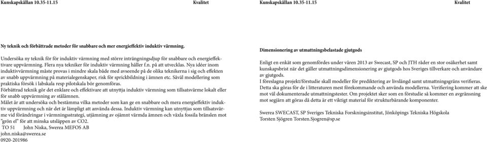 Nya idéer inom induktivvärmning måste provas i mindre skala både med avseende på de olika teknikerna i sig och effekten av snabb uppvärmning på materialegenskaper, risk för sprickbildning i ämnen etc.