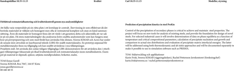 15 Modeller, styrning Förbättrad restmaterialhantering och kvalitetskontroll genom nya analysmöjligheter Att hålla varje restprodukt på sin rätta plats i ett kretslopp är centralt.