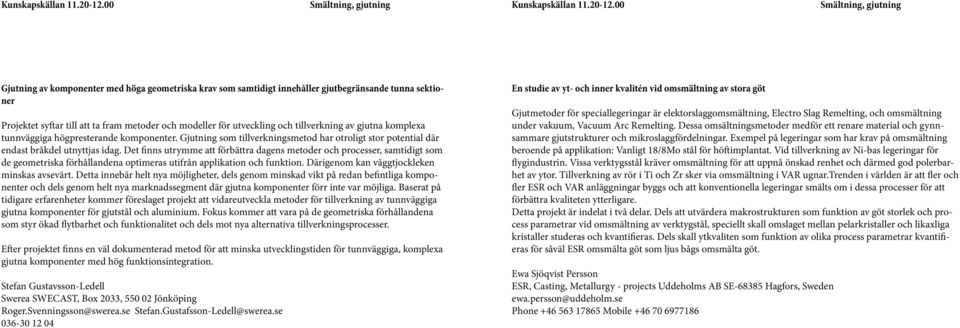 modeller för utveckling och tillverkning av gjutna komplexa tunnväggiga högpresterande komponenter. Gjutning som tillverkningsmetod har otroligt stor potential där endast bråkdel utnyttjas idag.