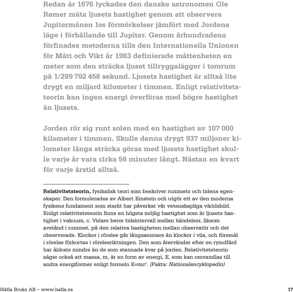 sekund. Ljusets hastighet är alltså lite drygt en miljard kilometer i timmen. Enligt relativitetsteorin kan ingen energi överföras med högre hastighet än ljusets.