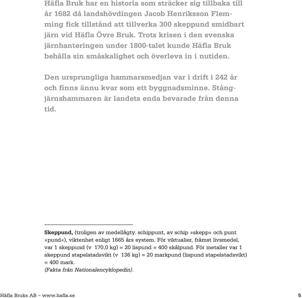 Den ursprungliga hammarsmedjan var i drift i 242 år och finns ännu kvar som ett byggnadsminne. Stångjärnshammaren är landets enda bevarade från denna tid. Skeppund, (troligen av medellågty.